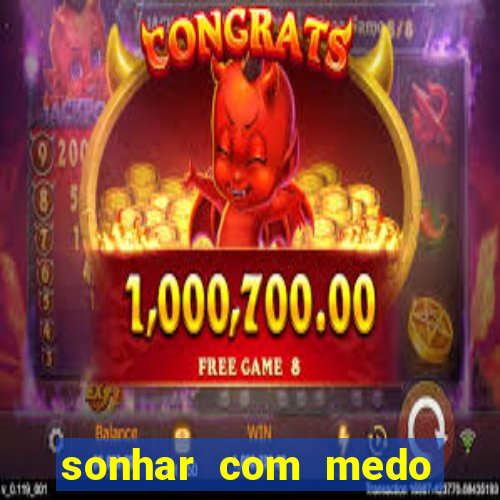 sonhar com medo jogo do bicho